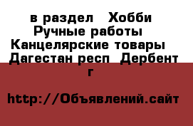  в раздел : Хобби. Ручные работы » Канцелярские товары . Дагестан респ.,Дербент г.